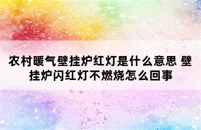 农村暖气壁挂炉红灯是什么意思 壁挂炉闪红灯不燃烧怎么回事